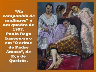 “Na
companhia de
mulheres" é
um quadro de
1997.
Paula Rego
baseou-se o
em "O crime
do Padre
Amaro", de
Eça de
Queirós.
 