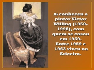 AíAí conheceu oconheceu o
pintor Victorpintor Victor
Willing (1950-Willing (1950-
1998), com1998), com
quem se casouquem se casou
em 1959.em 1959.
Entre 1959 eEntre 1959 e
  1962 viveu na1962 viveu na
Ericeira.Ericeira.
 