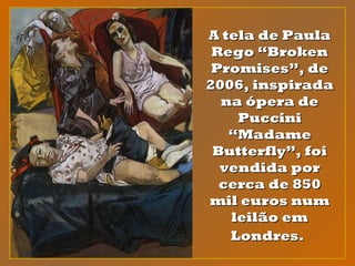 A tela de PaulaA tela de Paula
Rego “BrokenRego “Broken
Promises”, dePromises”, de
2006, inspirada2006, inspirada
na ópera dena ópera de
PucciniPuccini
“Madame“Madame
Butterfly”, foiButterfly”, foi
vendida porvendida por
cerca de 850cerca de 850
mil euros nummil euros num
leilão emleilão em
Londres.Londres.
 