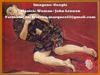 Imagens: Google
Música: Woman / John Lennon
Formatação: ferreira.marques52@gmail.com
 