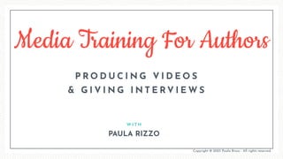 Media Training For Authors
W I T H
P R O D U C I N G V I D E O S
& G I V I N G I N T E R V I E W S
PAULA RIZZO
Copyright © 2023 Paula Rizzo - All rights reserved.
 