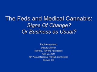 The Feds and Medical Cannabis : Signs Of Change? Or Business as Usual? Paul Armentano Deputy Director NORML, NORML Foundation April 23, 2011 40 th  Annual National NORML Conference Denver, CO 