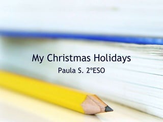 My Christmas Holidays
Paula S. 2ºESO
 