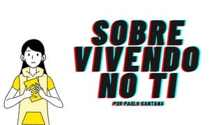 SOBRE
SOBRE
SOBRE
VIVENDO
VIVENDO
VIVENDO
NO TI
NO TI
NO TI
POR PAULA SANTANA
POR PAULA SANTANA
POR PAULA SANTANA
 