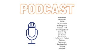 PODCAST
PODCAST
Hipster.tech
pdepodcast
Lambda3
Dev na Estrada
PodProgramar
Nerdcast Tech
Castálio podcast
Café de Bug
disruptcast
devsamurai
Mulheres de Produto
Faladev
Tecnocast
DatabaseCast
PODebug
SudoCast
 