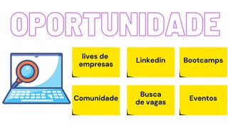 OPORTUNIDADE
OPORTUNIDADE
lives de
empresas
Comunidade
Linkedin
Busca
de vagas
Bootcamps
Eventos
 