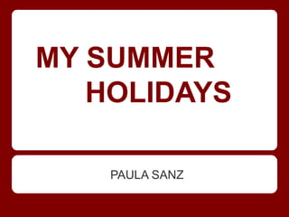 MY SUMMER
   HOLIDAYS

    PAULA SANZ
 