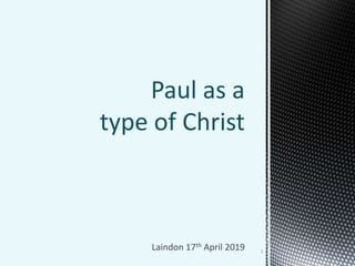 Laindon 17th April 2019
Paul as a
type of Christ
1
 