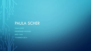 PAULA SCHER
TANA LOPEZ
PROFESSOR WOOLEY
ARTS 194A
19 MARCH 2014
 