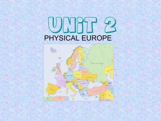 UNIT 2
PHYSICAL EUROPE
 