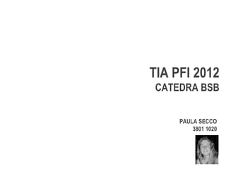 TIA PFI 2012
CATEDRA BSB


     PAULA SECCO
         3801 1020
 