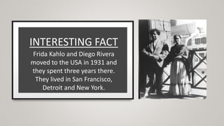 INTERESTING FACT
Frida Kahlo and Diego Rivera
moved to the USA in 1931 and
they spent three years there.
They lived in San Francisco,
Detroit and New York.
 
