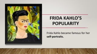 FRIDA KAHLO’S
POPULARITY
Frida Kahlo became famous for her
self-portraits.
 