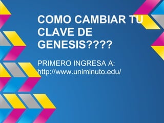 COMO CAMBIAR TU
CLAVE DE
GENESIS????
PRIMERO INGRESA A:
http://www.uniminuto.edu/
 