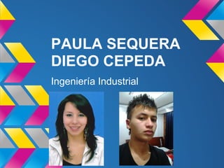 PAULA SEQUERA
DIEGO CEPEDA
Ingeniería Industrial
 