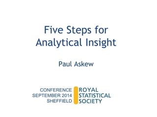 Five Steps for 
Analytical Insight 
Paul Askew 
CONFERENCE 
SEPTEMBER 2014 
SHEFFIELD 
 