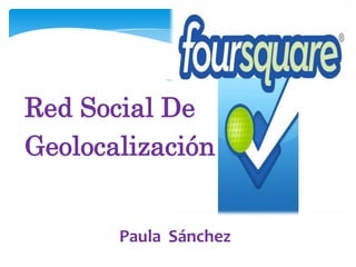 Red Social De
Geolocalización


       Paula Sánchez
 