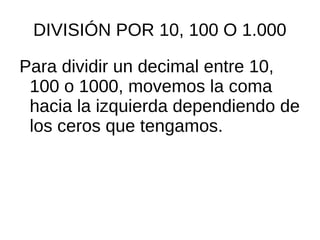 DIVISIÓN POR 10, 100 O 1.000
Para dividir un decimal entre 10,
100 o 1000, movemos la coma
hacia la izquierda dependiendo de
los ceros que tengamos.
 