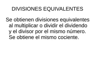 DIVISIONES EQUIVALENTES
Se obtienen divisiones equivalentes
al multiplicar o dividir el dividendo
y el divisor por el mismo número.
Se obtiene el mismo cociente.
 