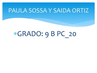 GRADO: 9 B PC_20
PAULA SOSSA Y SAIDA ORTIZ
 