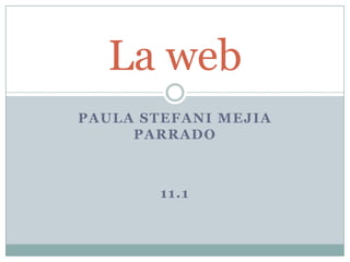 La web
PAULA STEFANI MEJIA
     PARRADO



        11.1
 