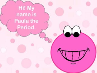 Hi! My
 name is
Paula the
 Period.
 