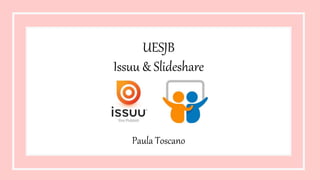 UESJB
Issuu & Slideshare
Paula Toscano
 