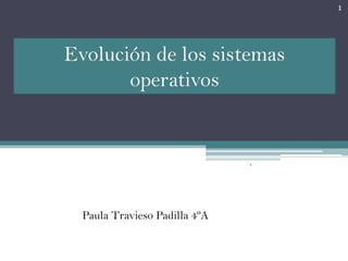 1




Evolución de los sistemas
       operativos


                               4




  Paula Travieso Padilla 4ºA
 