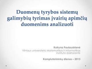 Duomenų tyrybos sistemų
galimybių tyrimas įvairių apimčių
duomenims analizuoti

Kotryna Paulauskienė
Vilniaus universiteto Matematikos ir informatikos
instituto doktorantė
Kompiuterininkų dienos – 2013

 