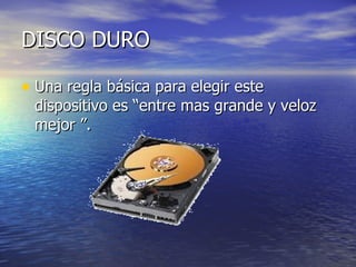 DISCO DURO

• Una regla básica para elegir este
 dispositivo es “entre mas grande y veloz
 mejor ”.
 