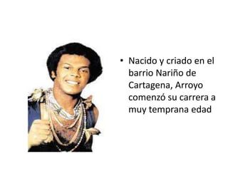 Nacido y criado en el barrio Nariño de Cartagena, Arroyo comenzó su carrera a muy temprana edad