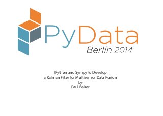 IPython and Sympy to Develop
a Kalman Filter for Multisensor Data Fusion
by
Paul Balzer
 