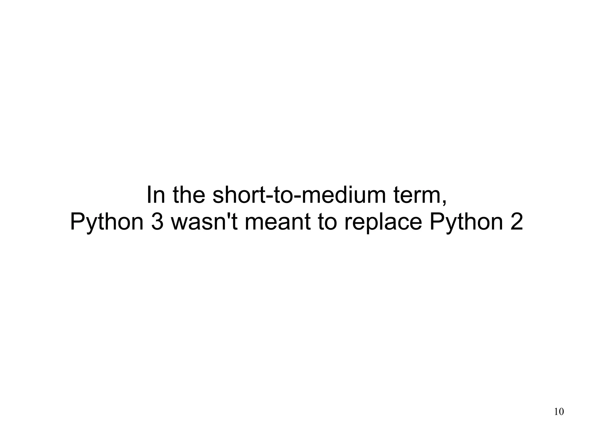 In the short-to-medium term,
Python 3 wasn't meant to replace Python 2




                                            10
 