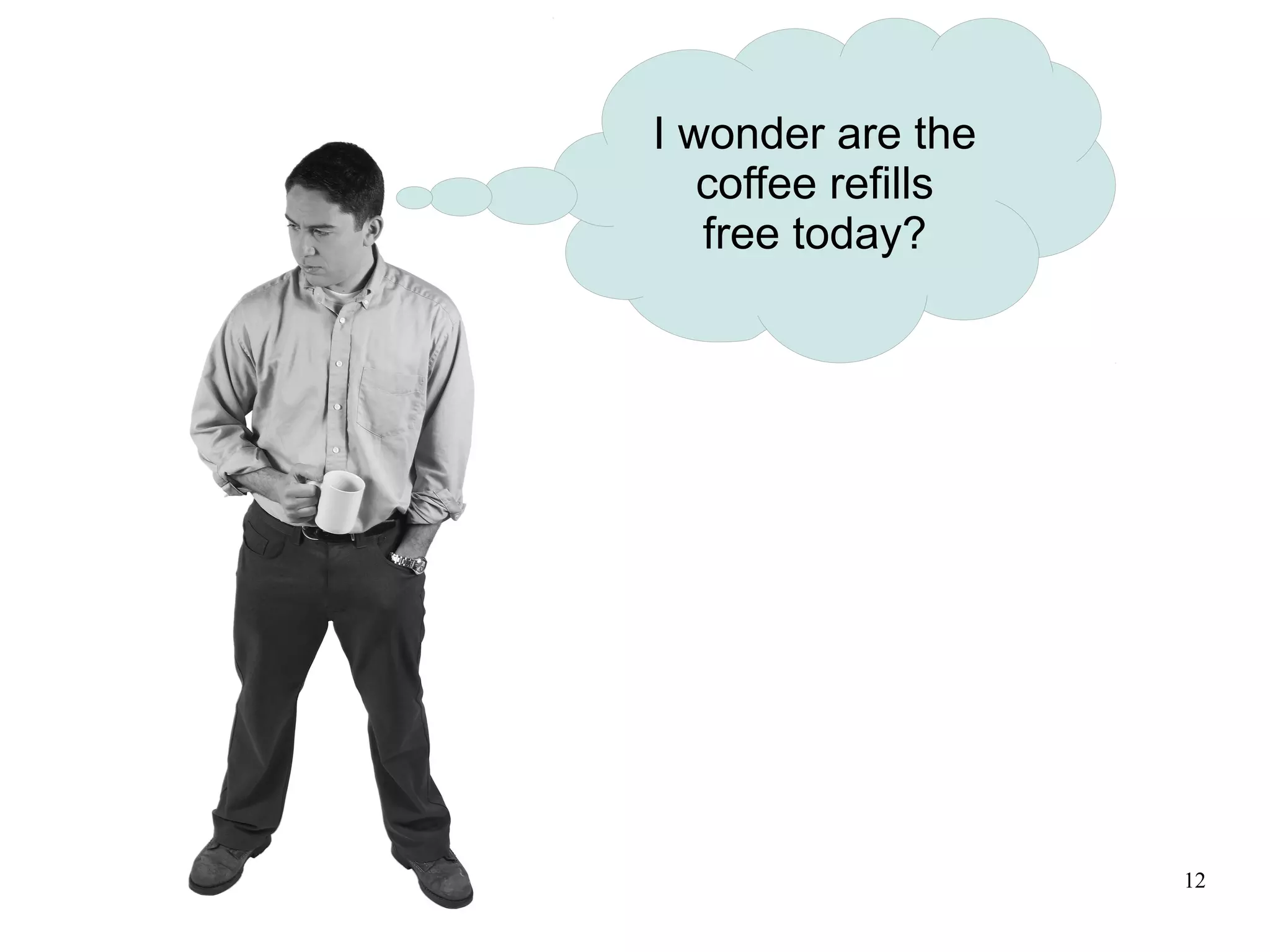 I wonder are the
   coffee refills
   free today?




                    12
 