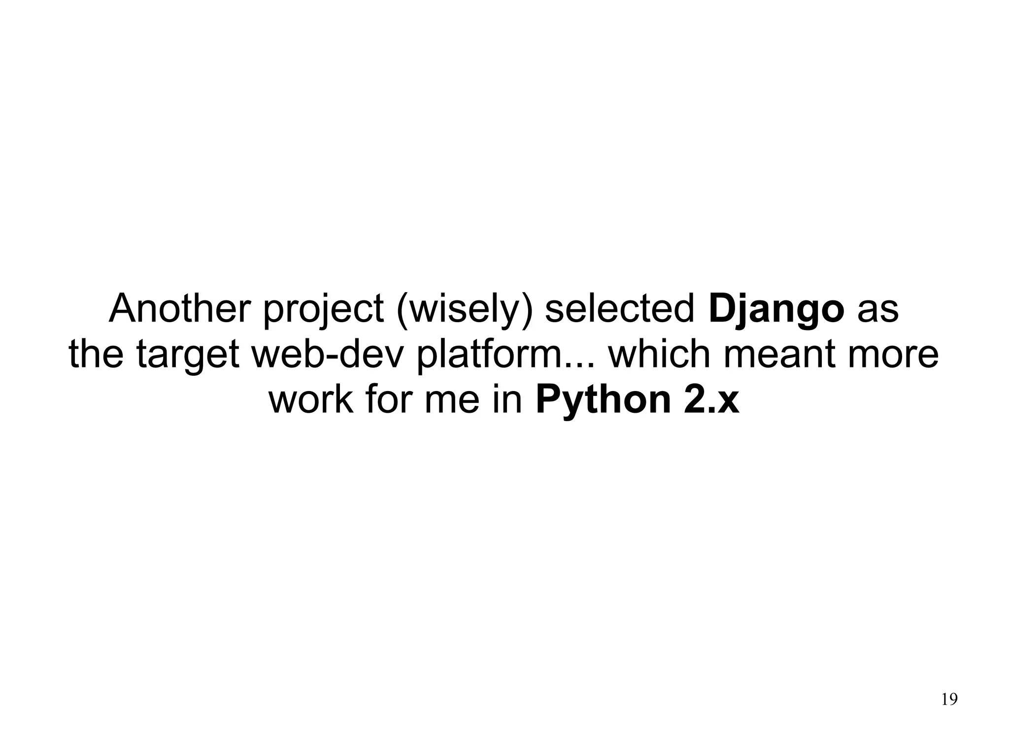 Another project (wisely) selected Django as
the target web-dev platform... which meant more
            work for me in Python 2.x




                                                  19
 