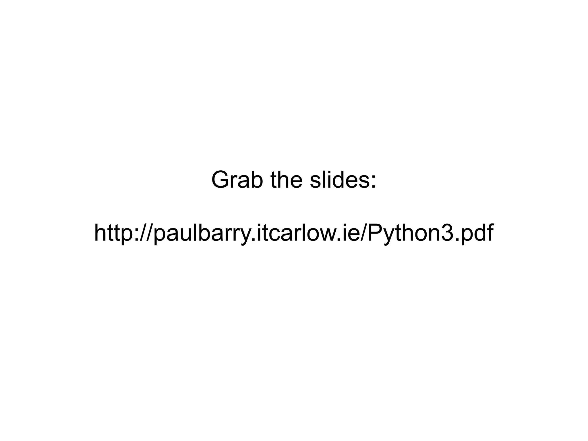 Grab the slides:

http://paulbarry.itcarlow.ie/Python3.pdf
 