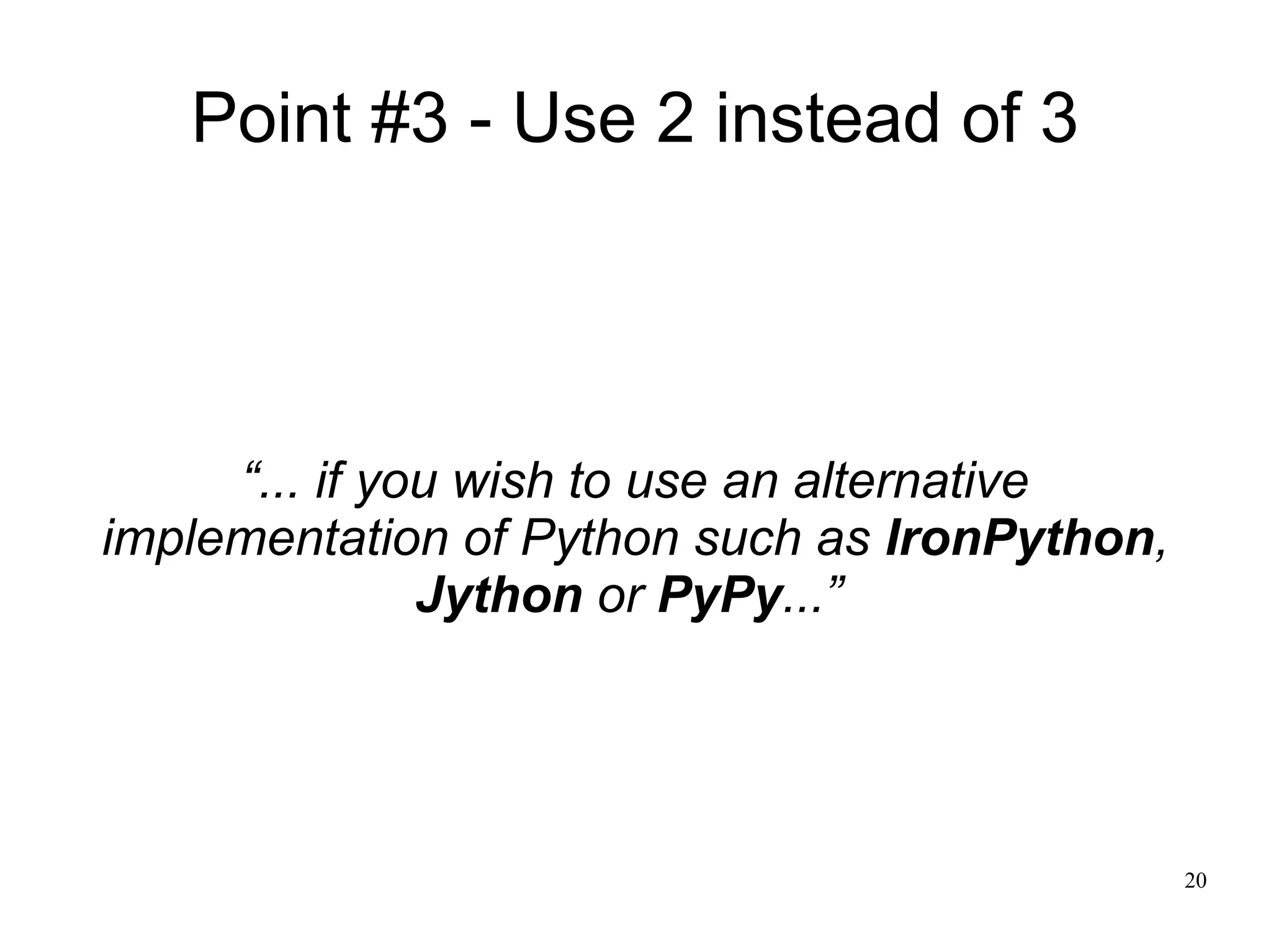 Point #3 - Use 2 instead of 3




     “... if you wish to use an alternative
implementation of Python such as IronPython,
               Jython or PyPy...”




                                               20
 