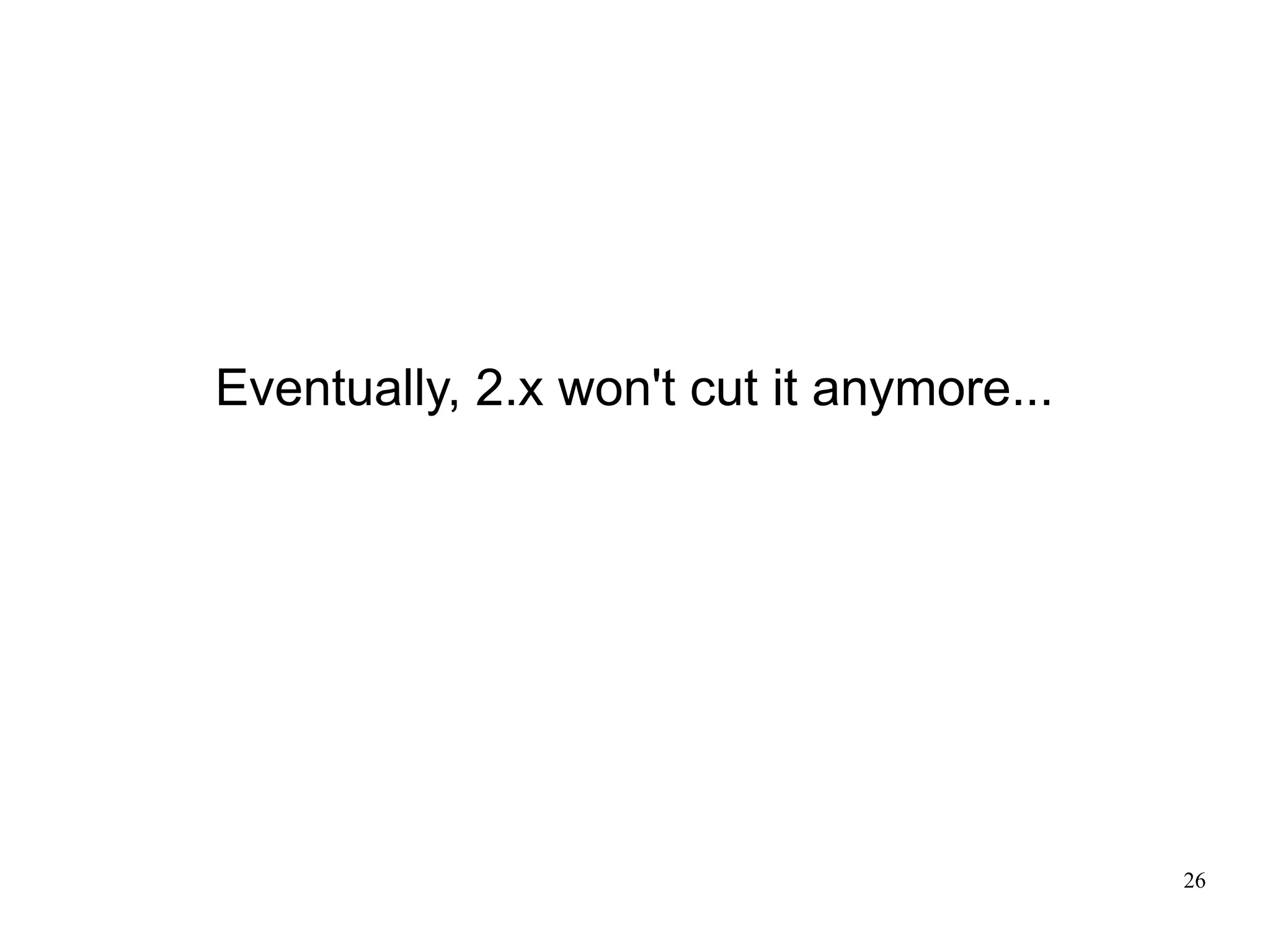 Eventually, 2.x won't cut it anymore...




                                          26
 