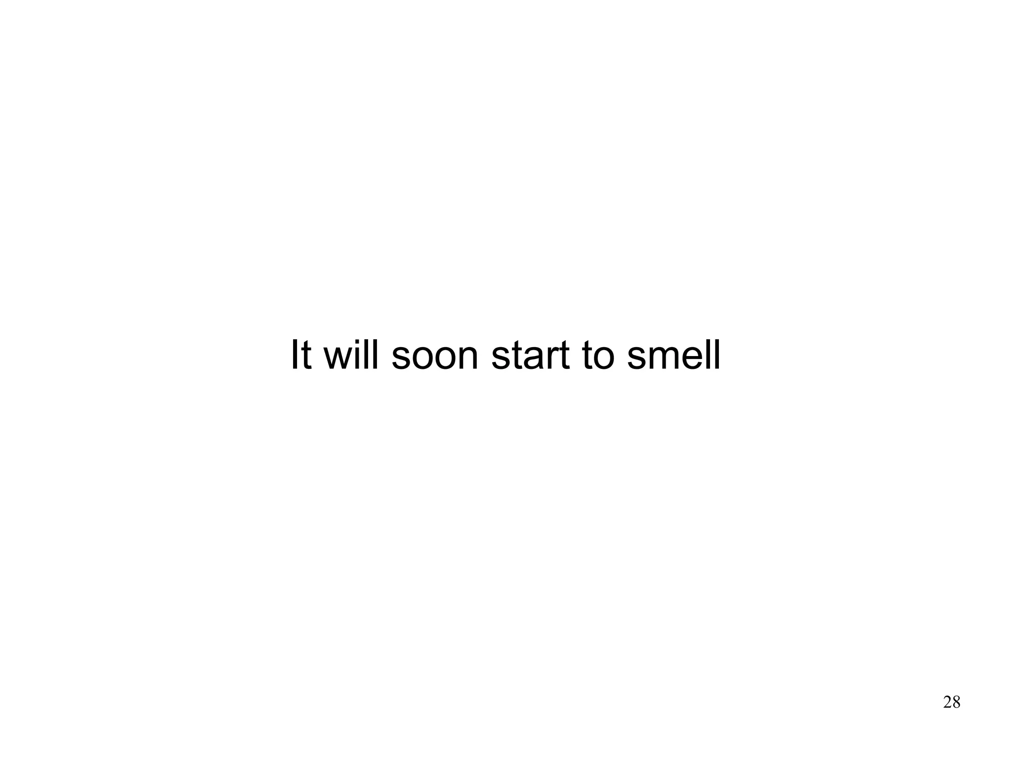 It will soon start to smell




                              28
 