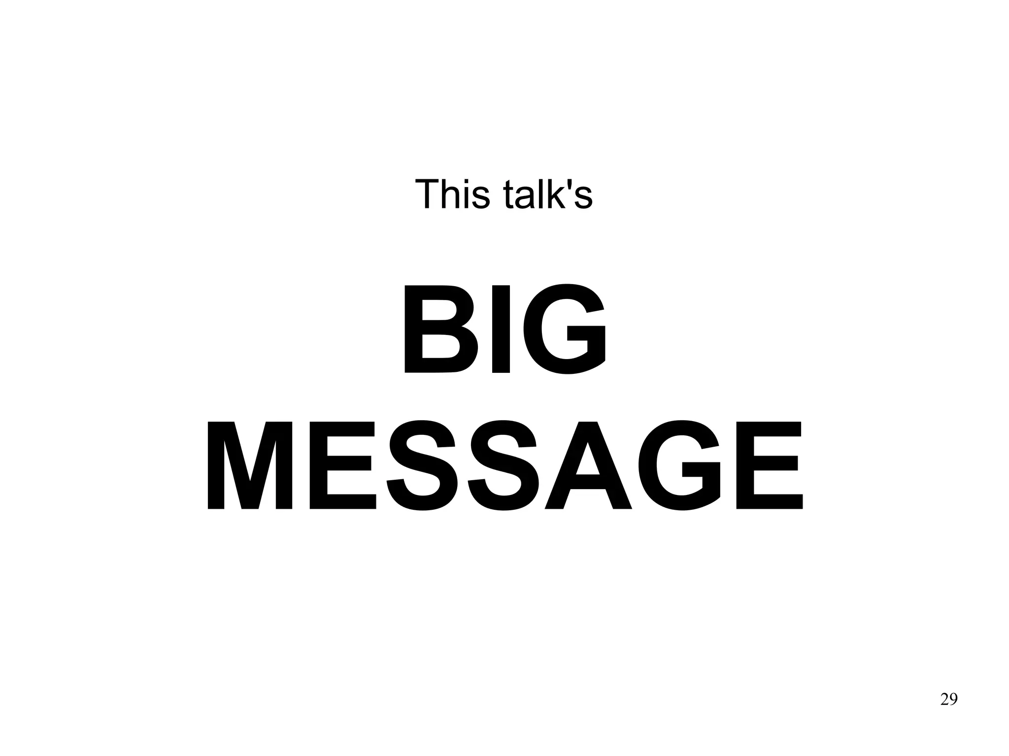 This talk's



  BIG
MESSAGE
                29
 