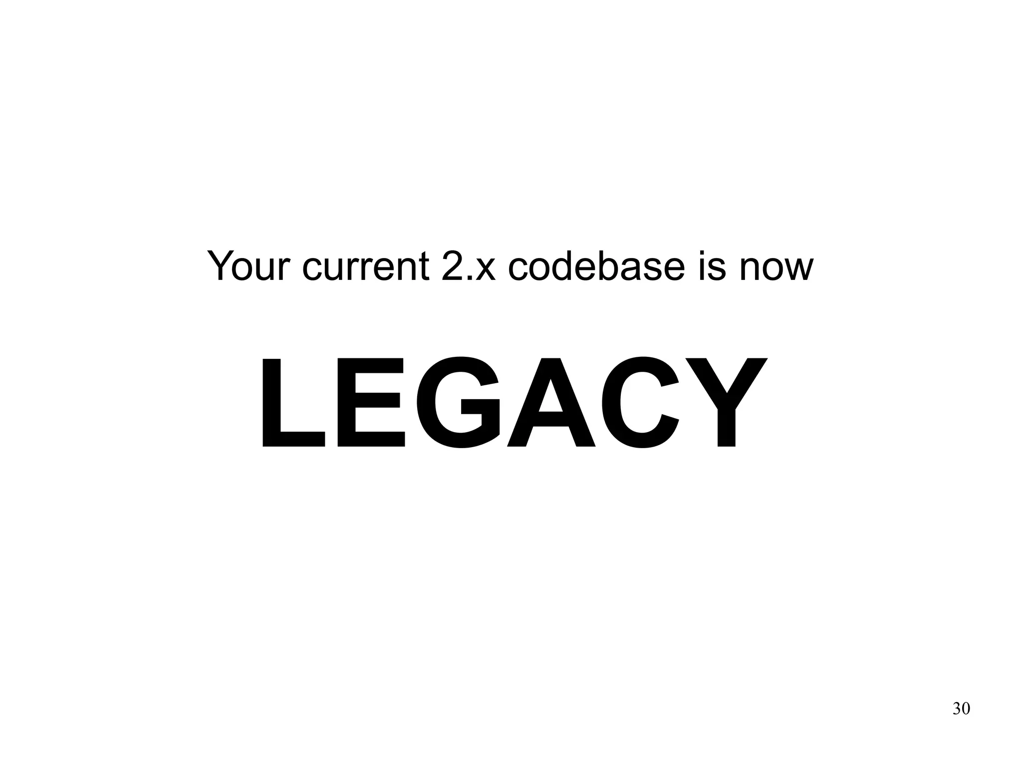 Your current 2.x codebase is now



  LEGACY

                                   30
 