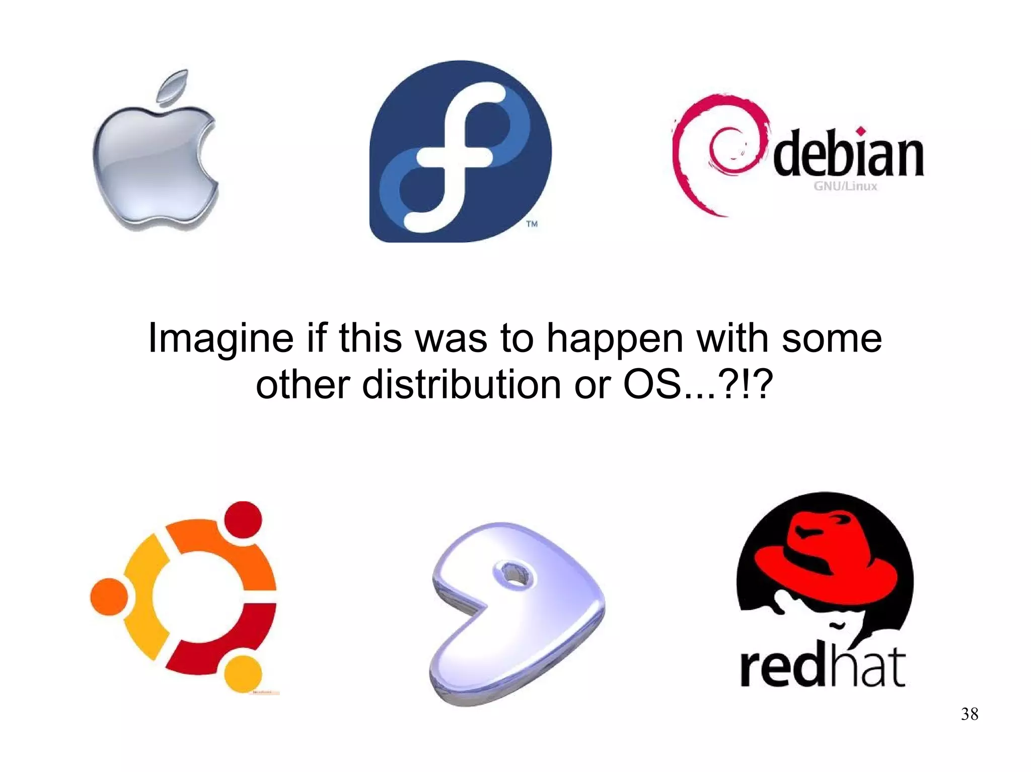 Imagine if this was to happen with some
     other distribution or OS...?!?




                                          38
 