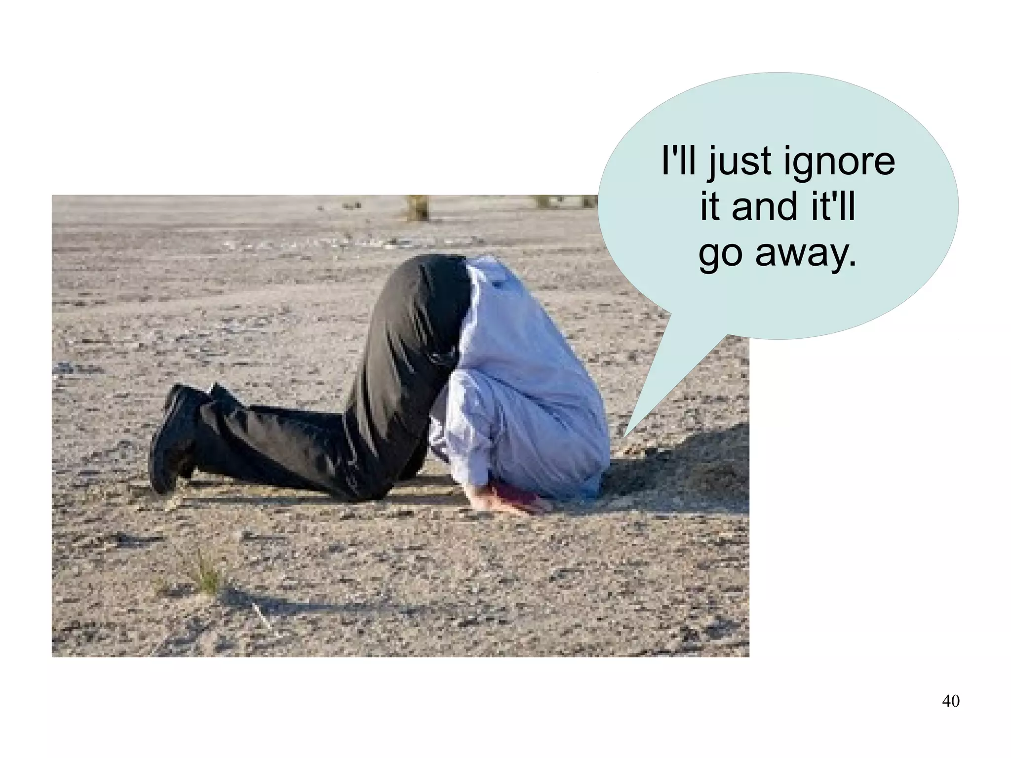 I'll just ignore
    it and it'll
    go away.




                   40
 