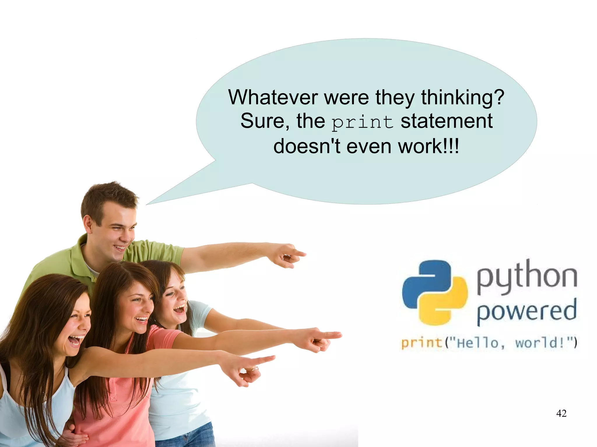 Whatever were they thinking?
 Sure, the print statement
    doesn't even work!!!




                               42
 