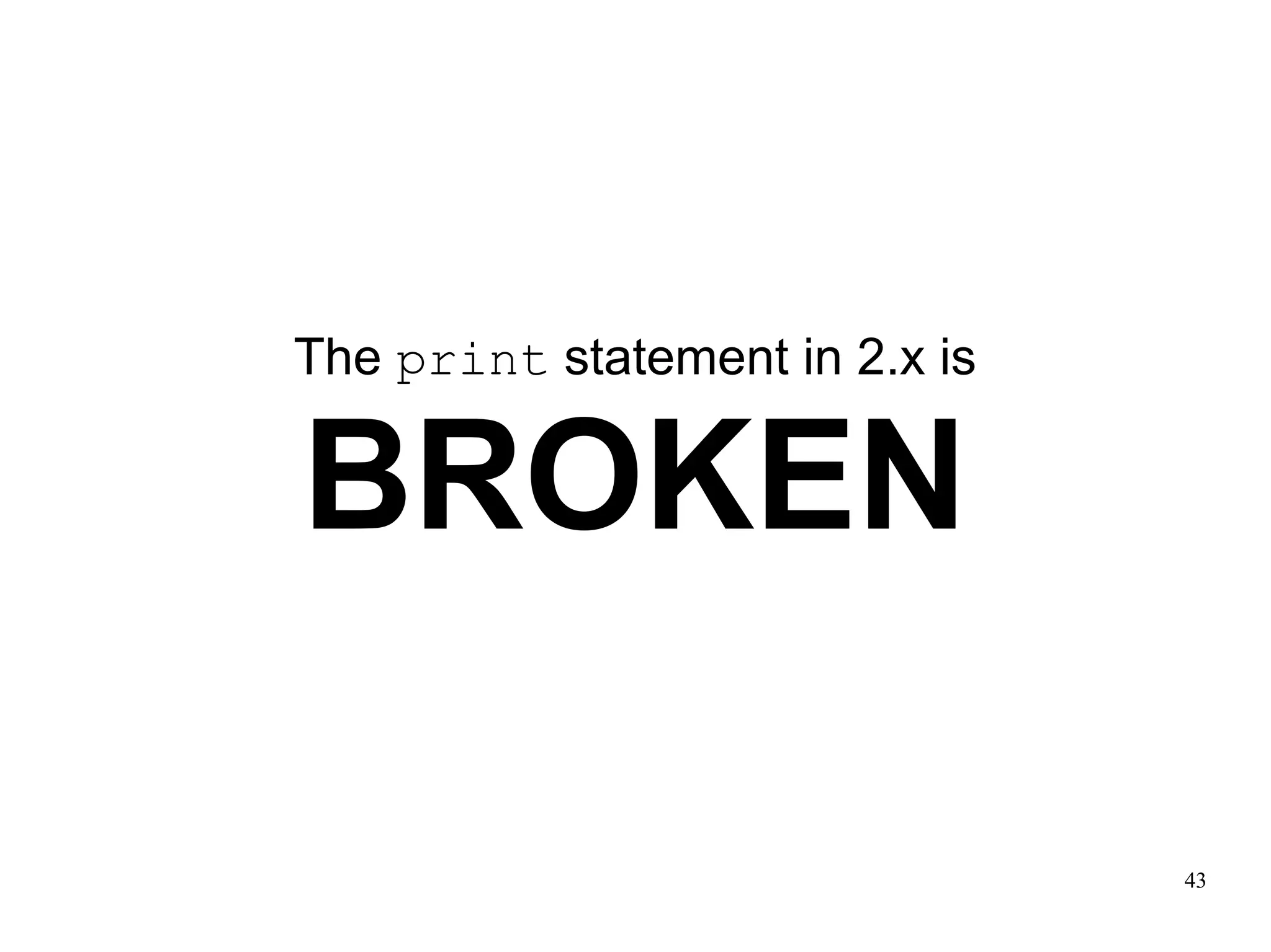 The print statement in 2.x is


BROKEN

                                43
 