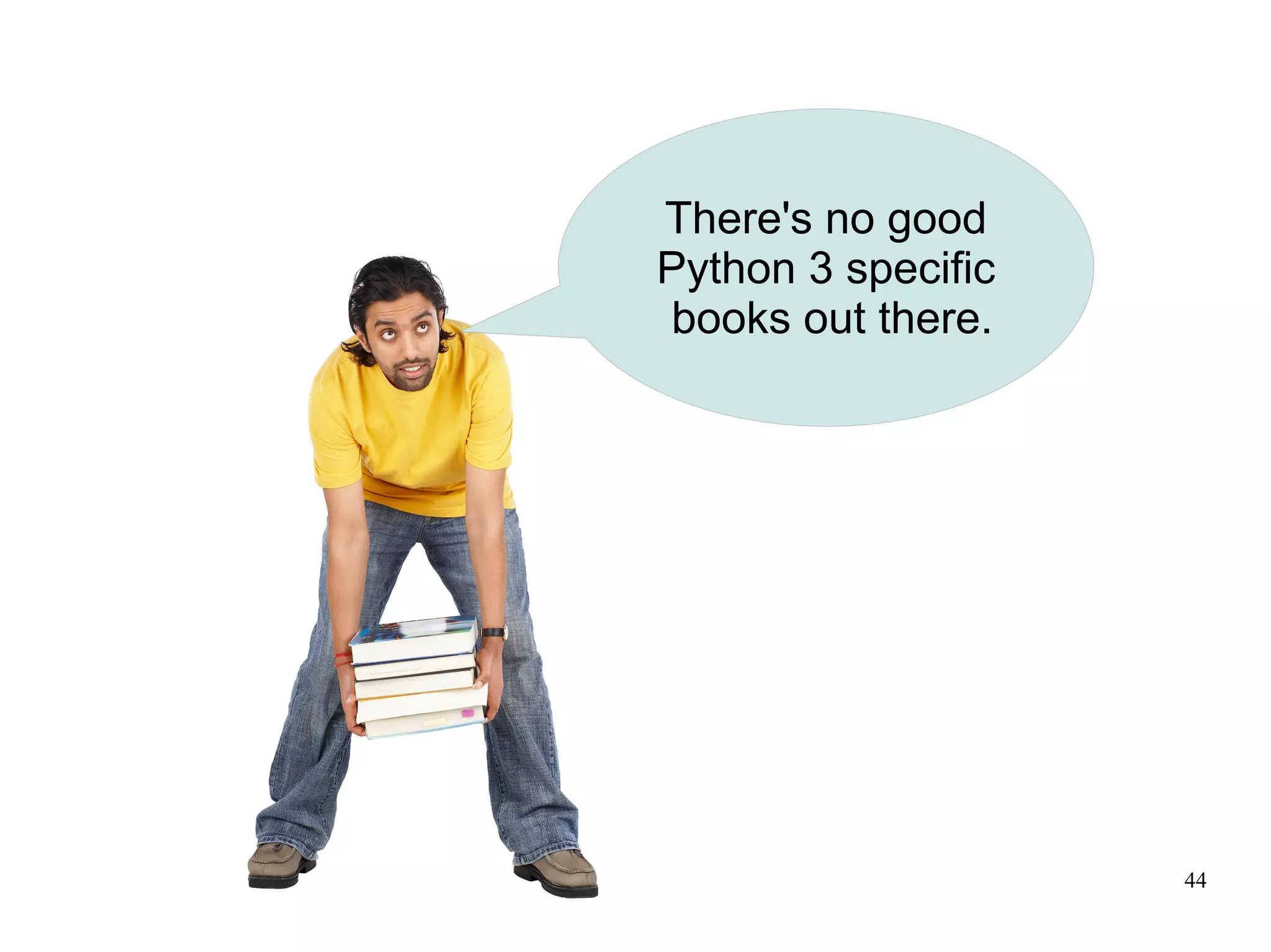There's no good
Python 3 specific
books out there.




                    44
 