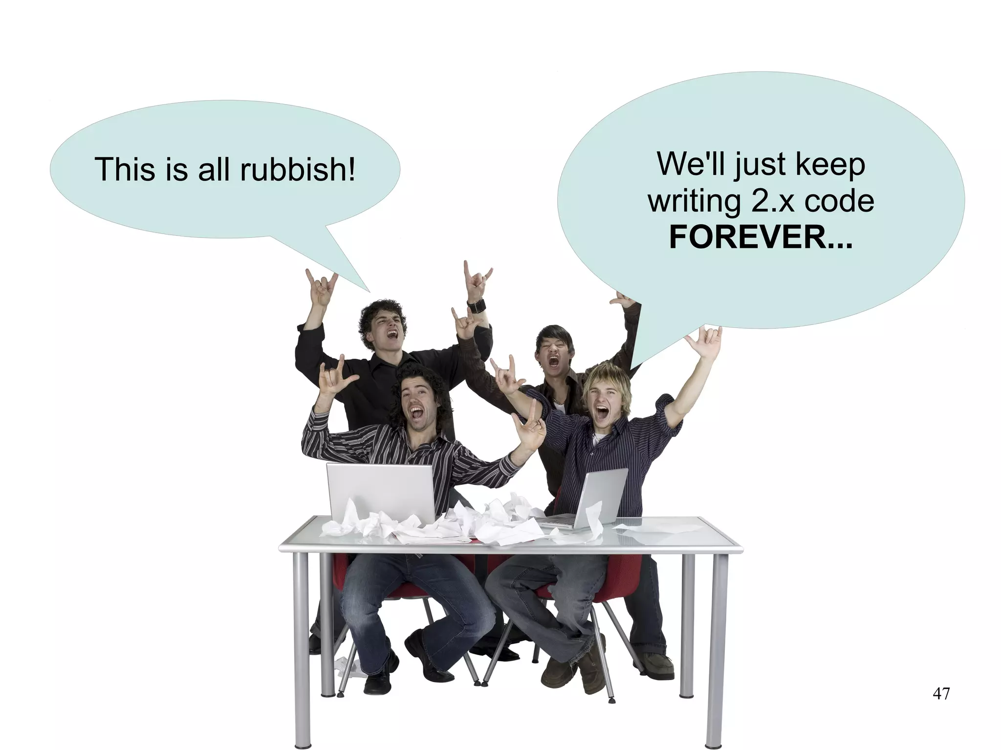 This is all rubbish!   We'll just keep
                       writing 2.x code
                        FOREVER...




                                          47
 