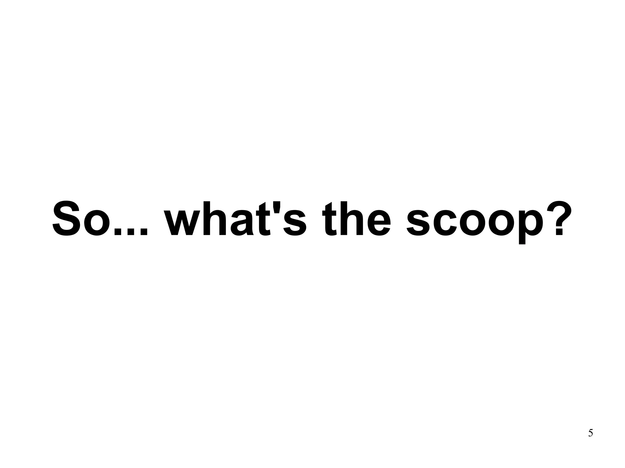 So... what's the scoop?



                          5
 