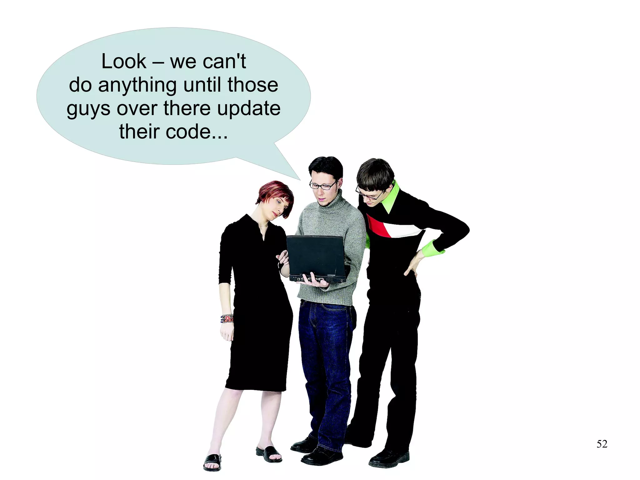 Look – we can't
do anything until those
guys over there update
     their code...




                          52
 