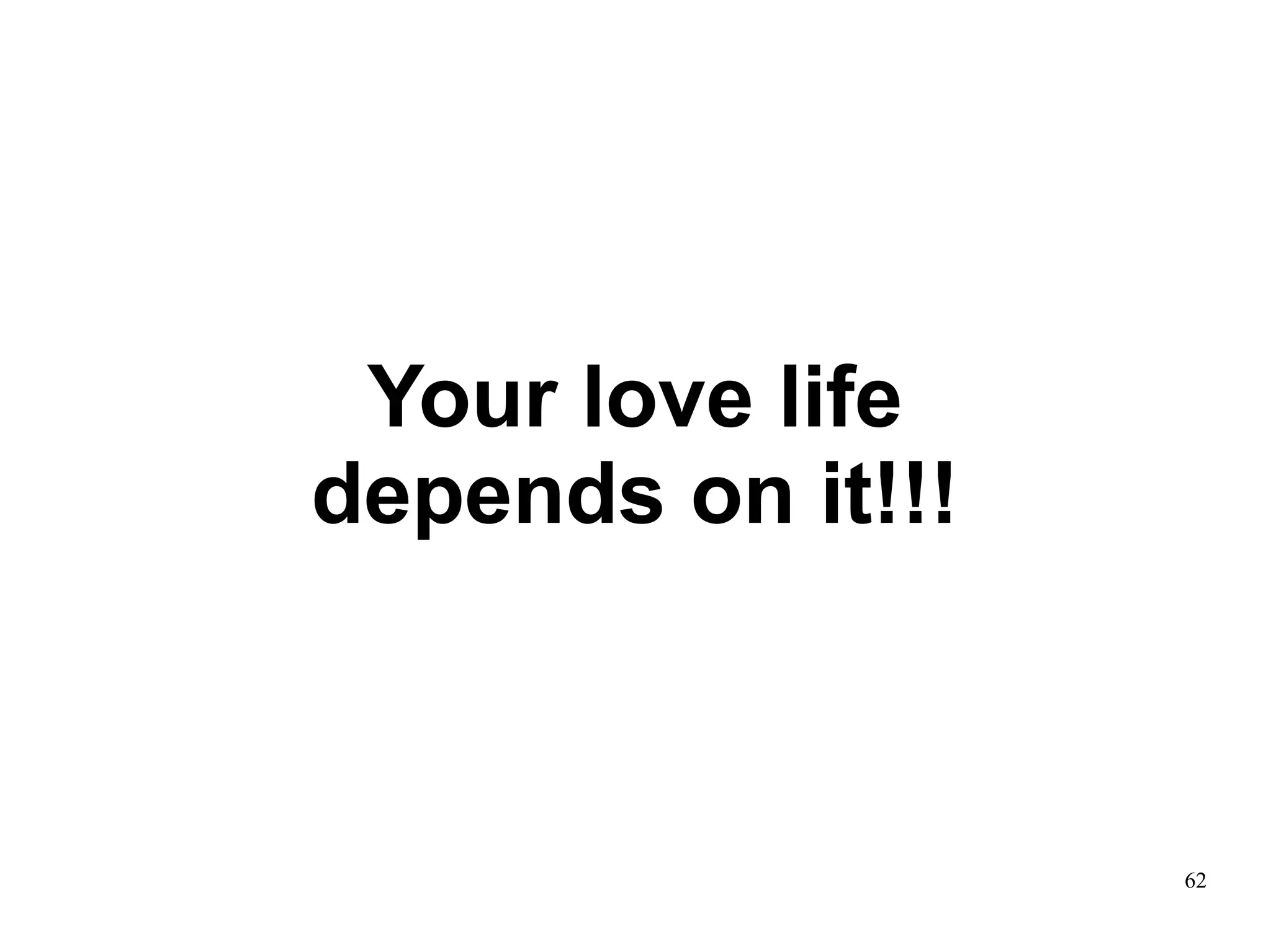 Your love life
depends on it!!!



                   62
 